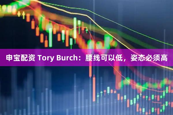 申宝配资 Tory Burch：腰线可以低，姿态必须高