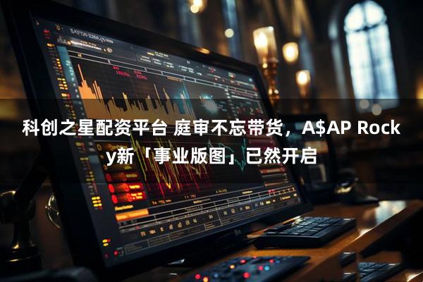 科创之星配资平台 庭审不忘带货，A$AP Rocky新「事业版图」已然开启