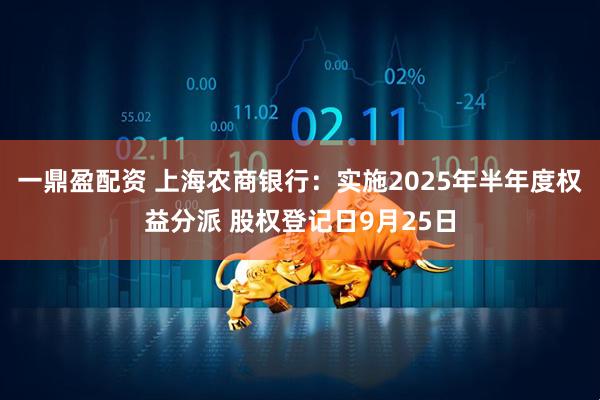 一鼎盈配资 上海农商银行：实施2025年半年度权益分派 股权登记日9月25日