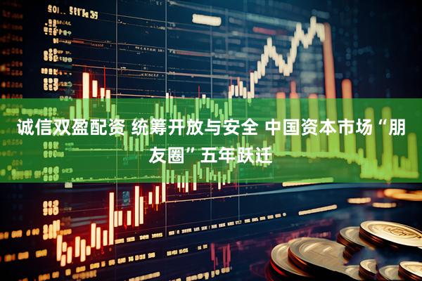 诚信双盈配资 统筹开放与安全 中国资本市场“朋友圈”五年跃迁
