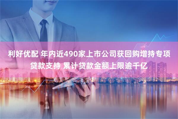 利好优配 年内近490家上市公司获回购增持专项贷款支持 累计贷款金额上限逾千亿