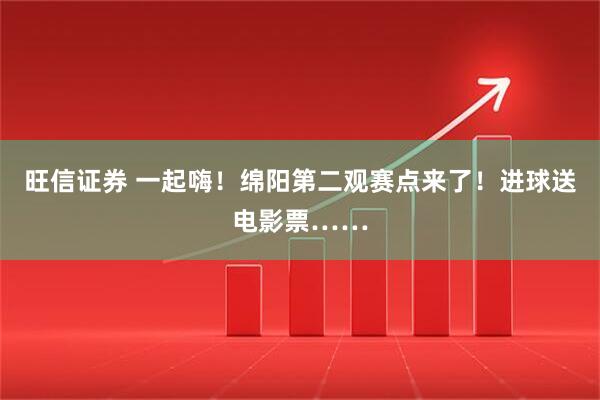 旺信证券 一起嗨！绵阳第二观赛点来了！进球送电影票……