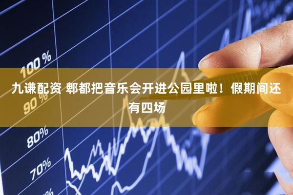 九谦配资 郫都把音乐会开进公园里啦！假期间还有四场