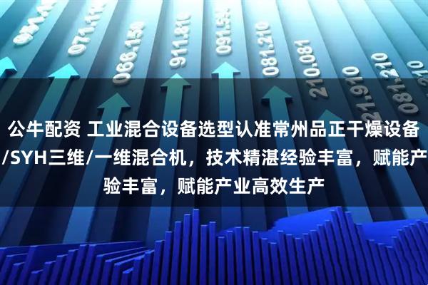 公牛配资 工业混合设备选型认准常州品正干燥设备，专注槽形/SYH三维/一维混合机，技术精湛经验丰富，赋能产业高效生产