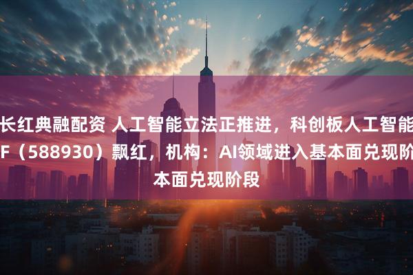 长红典融配资 人工智能立法正推进，科创板人工智能ETF（588930）飘红，机构：AI领域进入基本面兑现阶段