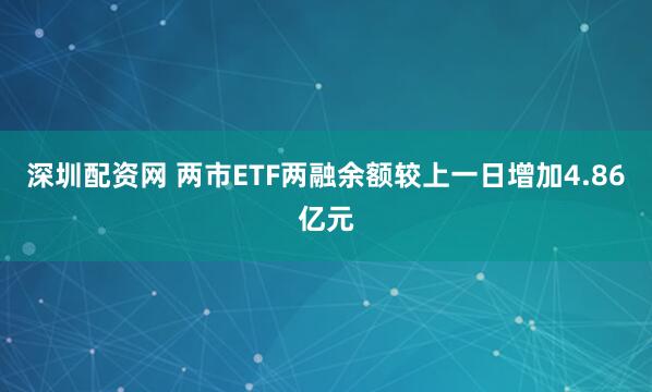 深圳配资网 两市ETF两融余额较上一日增加4.86亿元
