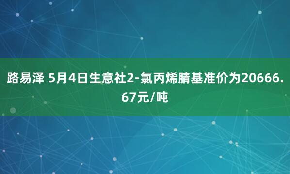 路易泽 5月4日生意社2-氯丙烯腈基准价为20666.67元/吨